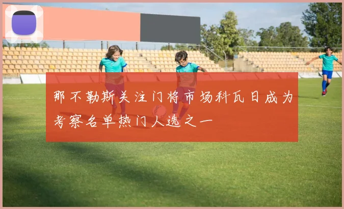 那不勒斯关注门将市场科瓦日成为考察名单热门人选之一