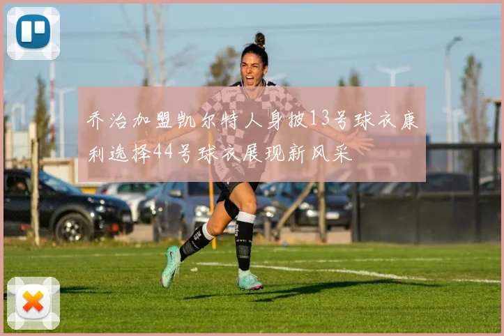 乔治加盟凯尔特人身披13号球衣康利选择44号球衣展现新风采