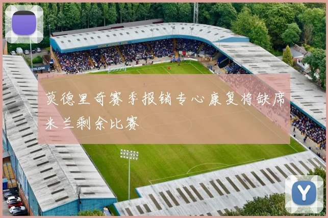 莫德里奇赛季报销专心康复将缺席米兰剩余比赛