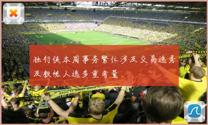 独行侠本周事务繁忙涉及交易选秀及教练人选多重考量