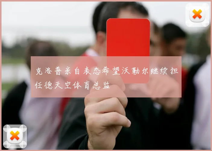 克洛普亲自表态希望沃勒尔继续担任德天空体育总监