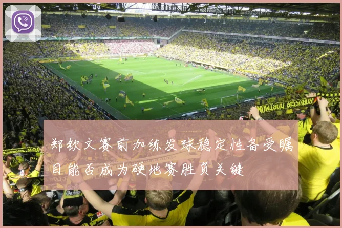 郑钦文赛前加练发球稳定性备受瞩目能否成为硬地赛胜负关键