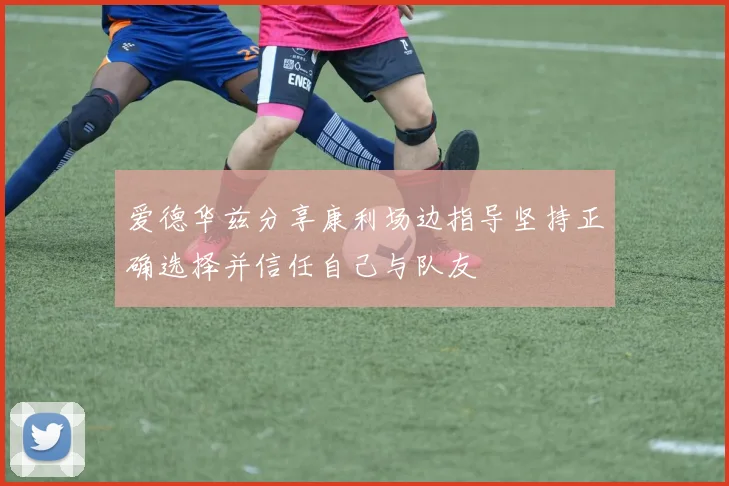 爱德华兹分享康利场边指导坚持正确选择并信任自己与队友