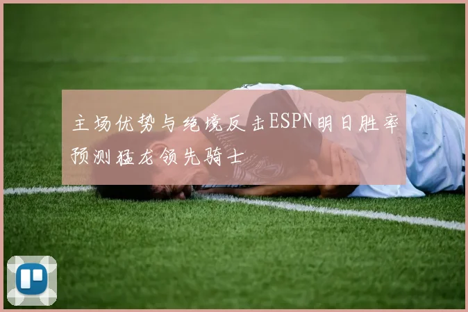主场优势与绝境反击ESPN明日胜率预测猛龙领先骑士