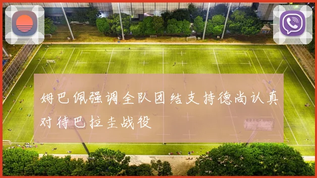 姆巴佩强调全队团结支持德尚认真对待巴拉圭战役