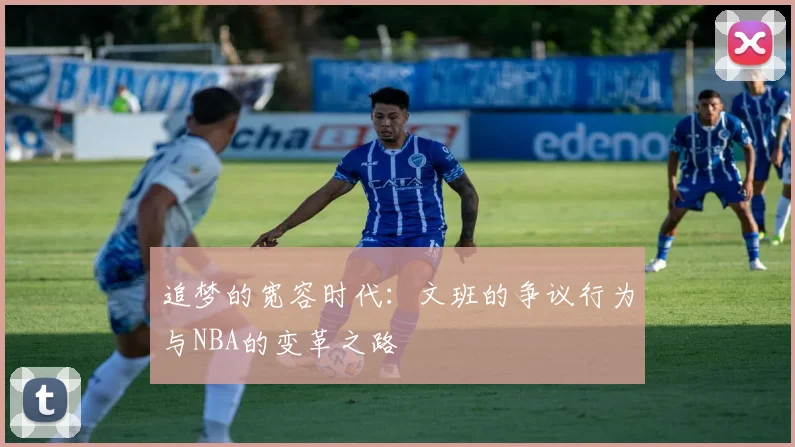 追梦的宽容时代：文班的争议行为与NBA的变革之路